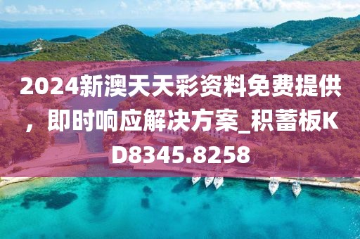 2024新澳天天彩资料免费提供，即时响应解决方案_积蓄板KD8345.8258