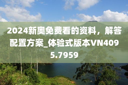2024新奥免费看的资料，解答配置方案_体验式版本VN4095.7959