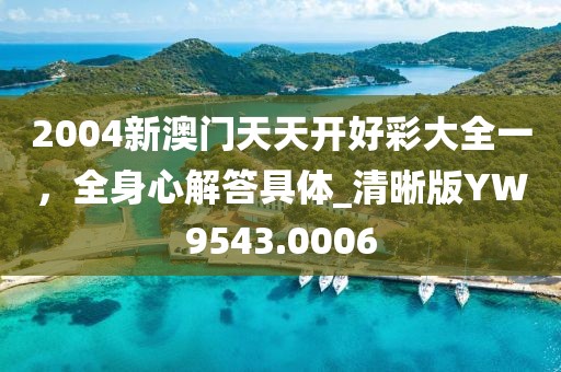 2004新澳门天天开好彩大全一，全身心解答具体_清晰版YW9543.0006