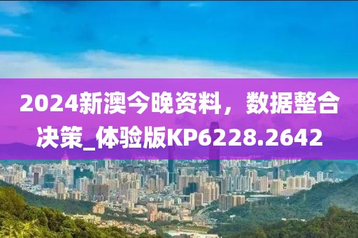 2024新澳今晚资料，数据整合决策_体验版KP6228.2642