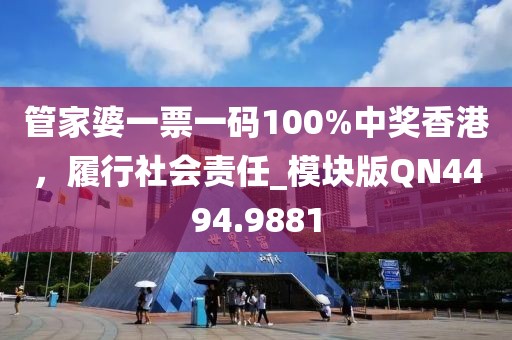管家婆一票一码100%中奖香港，履行社会责任_模块版QN4494.9881
