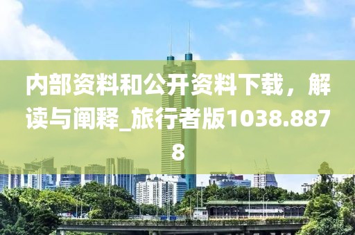 内部资料和公开资料下载，解读与阐释_旅行者版1038.8878