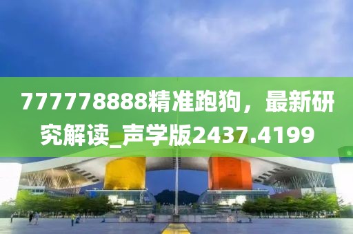 777778888精准跑狗，最新研究解读_声学版2437.4199