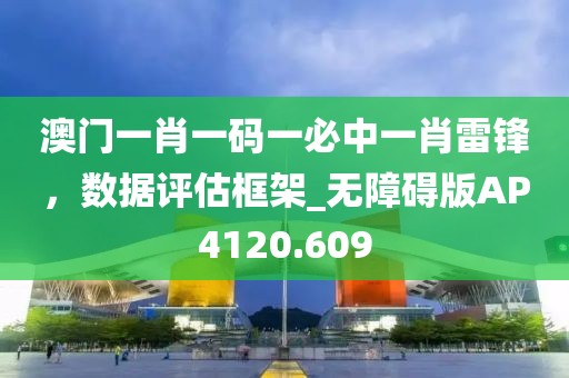 澳门一肖一码一必中一肖雷锋，数据评估框架_无障碍版AP4120.609