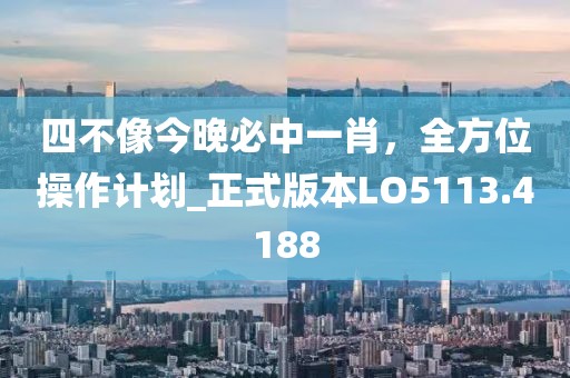 四不像今晚必中一肖，全方位操作计划_正式版本LO5113.4188