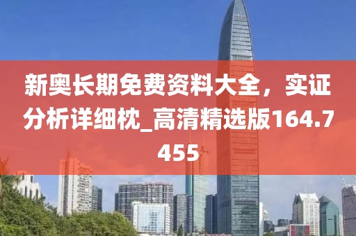 新奥长期免费资料大全，实证分析详细枕_高清精选版164.7455