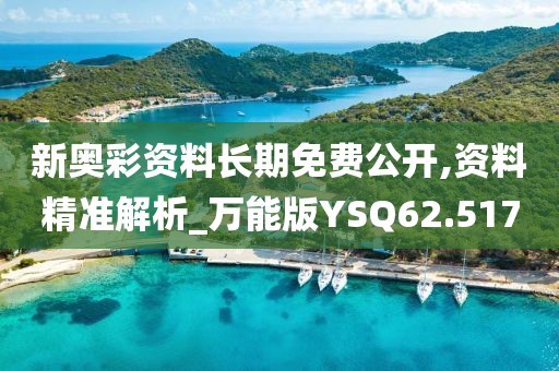 新奥彩资料长期免费公开,资料精准解析_万能版YSQ62.517