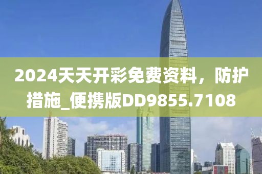 2024天天开彩免费资料，防护措施_便携版DD9855.7108