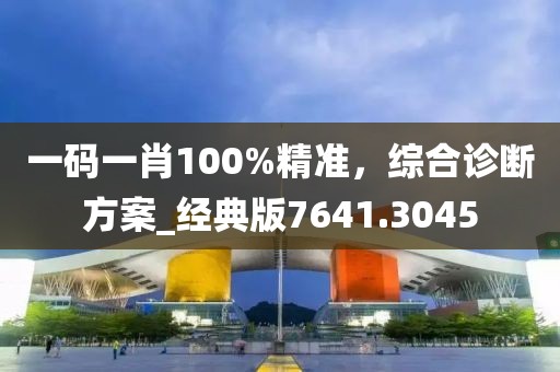 一码一肖100%精准，综合诊断方案_经典版7641.3045