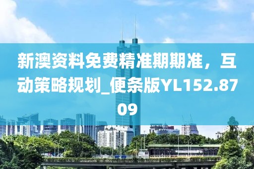 新澳资料免费精准期期准，互动策略规划_便条版YL152.8709