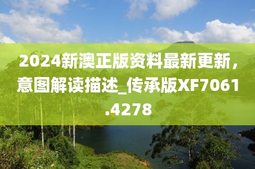 2024新澳正版资料最新更新，意图解读描述_传承版XF7061.4278