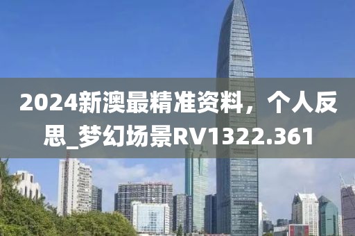2024新澳最精准资料，个人反思_梦幻场景RV1322.361