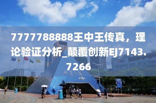 7777788888王中王传真，理论验证分析_颠覆创新EJ7143.7266