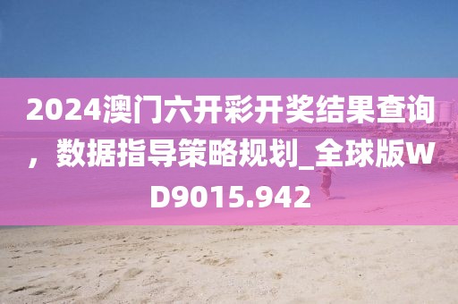 2024澳门六开彩开奖结果查询，数据指导策略规划_全球版WD9015.942