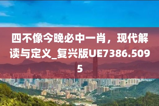 四不像今晚必中一肖，现代解读与定义_复兴版UE7386.5095