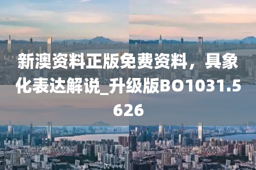 新澳资料正版免费资料，具象化表达解说_升级版BO1031.5626