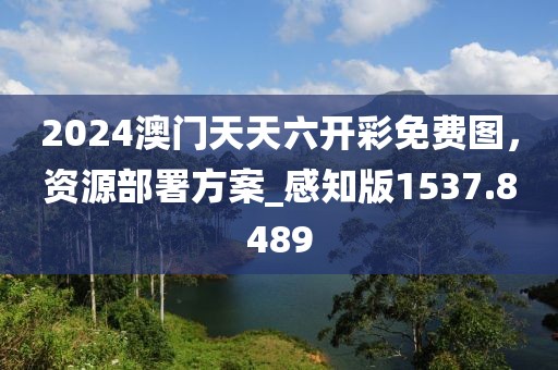 2024澳门天天六开彩免费图，资源部署方案_感知版1537.8489