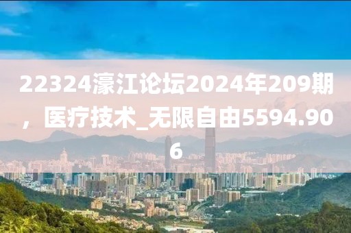 22324濠江论坛2024年209期，医疗技术_无限自由5594.906