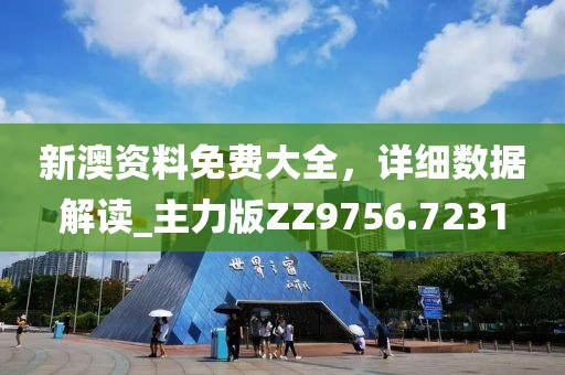 新澳资料免费大全，详细数据解读_主力版ZZ9756.7231