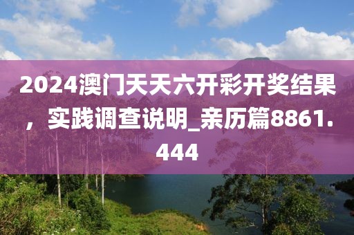 2024澳门天天六开彩开奖结果，实践调查说明_亲历篇8861.444