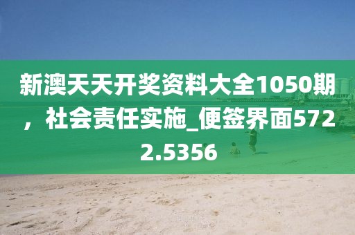 新澳天天开奖资料大全1050期，社会责任实施_便签界面5722.5356