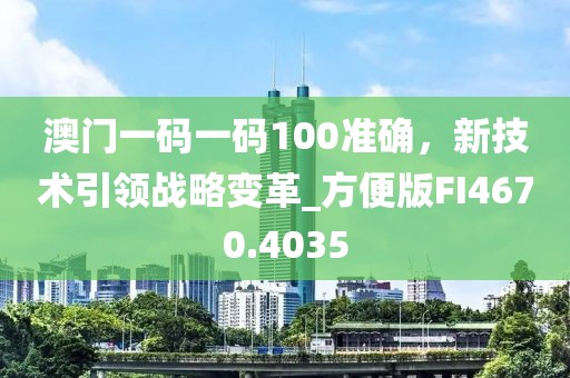 澳门一码一码100准确，新技术引领战略变革_方便版FI4670.4035