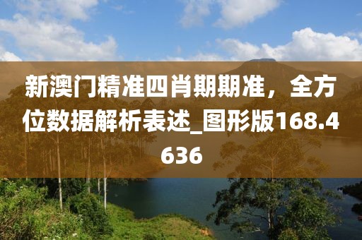 新澳门精准四肖期期准，全方位数据解析表述_图形版168.4636