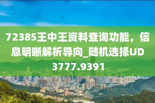 72385王中王资料查询功能，信息明晰解析导向_随机选择UD3777.9391