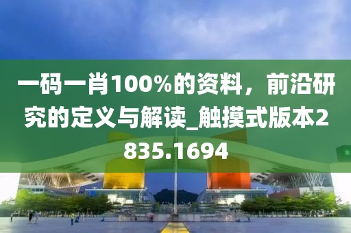 一码一肖100%的资料，前沿研究的定义与解读_触摸式版本2835.1694