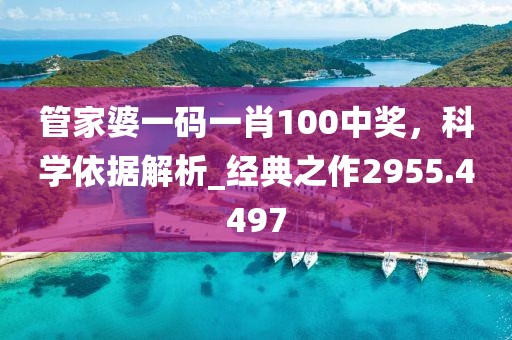 管家婆一码一肖100中奖，科学依据解析_经典之作2955.4497