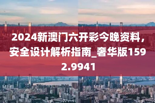 2024新澳门六开彩今晚资料，安全设计解析指南_奢华版1592.9941