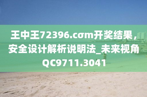 王中王72396.cσm开奖结果，安全设计解析说明法_未来视角QC9711.3041