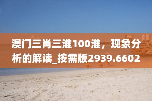 澳门三肖三淮100淮，现象分析的解读_按需版2939.6602
