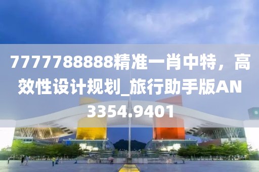 7777788888精准一肖中特，高效性设计规划_旅行助手版AN3354.9401