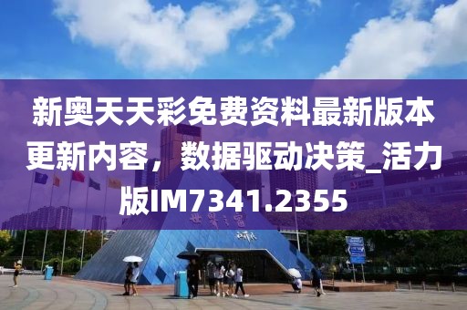 新奥天天彩免费资料最新版本更新内容，数据驱动决策_活力版IM7341.2355