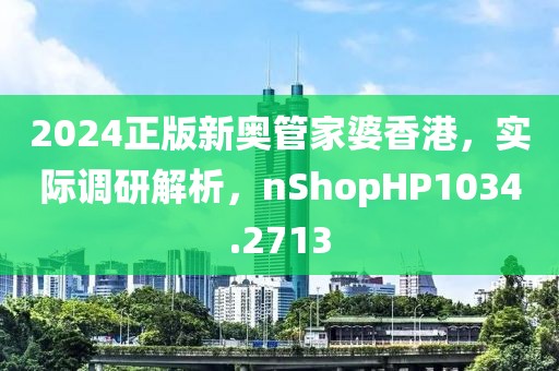 2024正版新奥管家婆香港，实际调研解析，nShopHP1034.2713