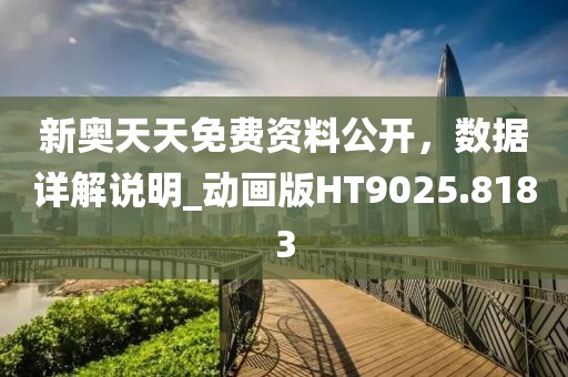 新奥天天免费资料公开，数据详解说明_动画版HT9025.8183