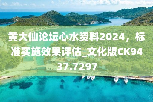 黄大仙论坛心水资料2024，标准实施效果评估_文化版CK9437.7297