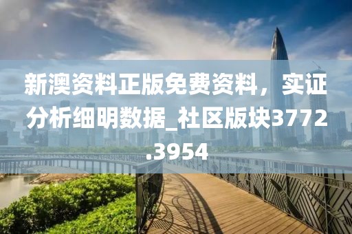 新澳资料正版免费资料，实证分析细明数据_社区版块3772.3954