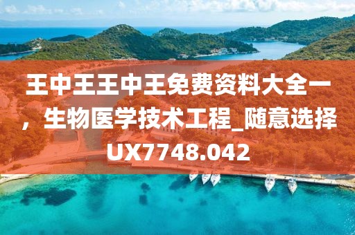 王中王王中王免费资料大全一，生物医学技术工程_随意选择UX7748.042