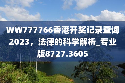 WW777766香港开奖记录查询2023，法律的科学解析_专业版8727.3605
