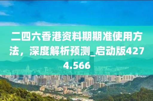 二四六香港资料期期准使用方法，深度解析预测_启动版4274.566