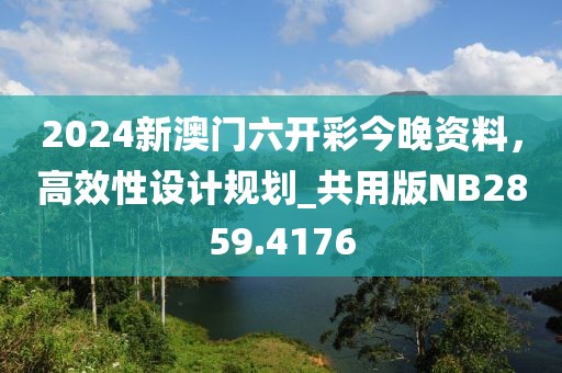 2024新澳门六开彩今晚资料，高效性设计规划_共用版NB2859.4176
