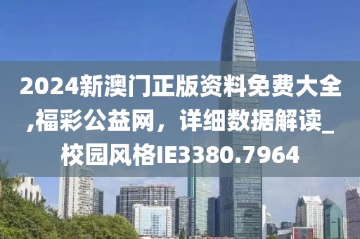 2024新澳门正版资料免费大全,福彩公益网，详细数据解读_校园风格IE3380.7964