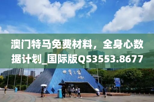 澳门特马免费材料，全身心数据计划_国际版QS3553.8677