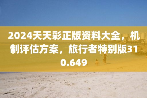 2024天天彩正版资料大全，机制评估方案，旅行者特别版310.649