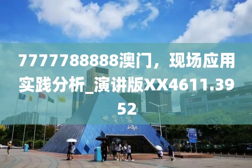 7777788888澳门，现场应用实践分析_演讲版XX4611.3952