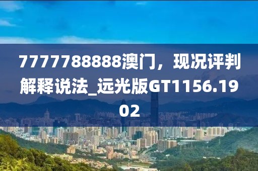 7777788888澳门，现况评判解释说法_远光版GT1156.1902