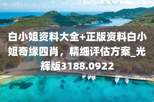 白小姐资料大全+正版资料白小姐奇缘四肖，精细评估方案_光辉版3188.0922