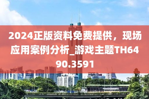 2024正版资料免费提供，现场应用案例分析_游戏主题TH6490.3591